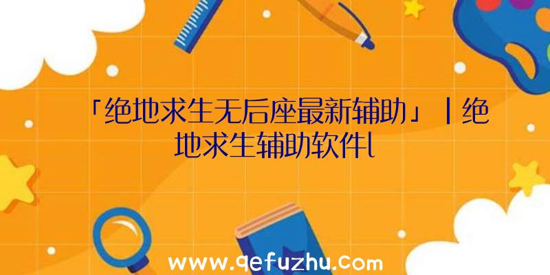 「绝地求生无后座最新辅助」|绝地求生辅助软件l